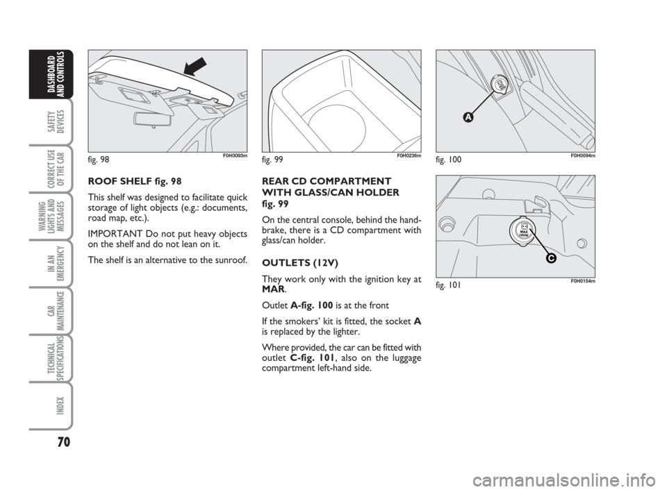 FIAT IDEA 2012 1.G Manual PDF 70
SAFETY
DEVICES
CORRECT USE
OF THE CAR
WARNING
LIGHTS AND
MESSAGES
IN AN
EMERGENCY
CAR
MAINTENANCE
TECHNICAL
SPECIFICATIONS
INDEX
DASHBOARD
AND CONTROLS
fig. 98F0H0093m
ROOF SHELF fig. 98
This shelf FIAT IDEA 2012 1.G Manual PDF 70
SAFETY
DEVICES
CORRECT USE
OF THE CAR
WARNING
LIGHTS AND
MESSAGES
IN AN
EMERGENCY
CAR
MAINTENANCE
TECHNICAL
SPECIFICATIONS
INDEX
DASHBOARD
AND CONTROLS
fig. 98F0H0093m
ROOF SHELF fig. 98
This shelf