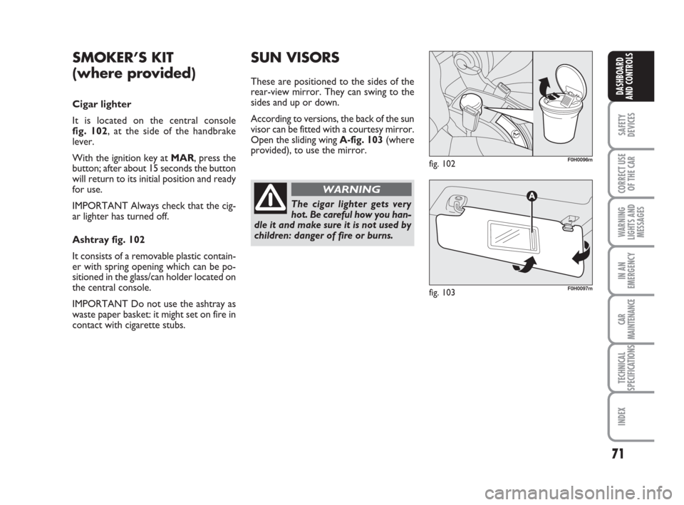 FIAT IDEA 2012 1.G Manual PDF 71
SAFETY
DEVICES
CORRECT USE
OF THE CAR
WARNING
LIGHTS AND
MESSAGES
IN AN
EMERGENCY
CAR
MAINTENANCE
TECHNICAL
SPECIFICATIONS
INDEX
DASHBOARD
AND CONTROLS
SMOKER’S KIT
(where provided)
Cigar lighte FIAT IDEA 2012 1.G Manual PDF 71
SAFETY
DEVICES
CORRECT USE
OF THE CAR
WARNING
LIGHTS AND
MESSAGES
IN AN
EMERGENCY
CAR
MAINTENANCE
TECHNICAL
SPECIFICATIONS
INDEX
DASHBOARD
AND CONTROLS
SMOKER’S KIT
(where provided)
Cigar lighte