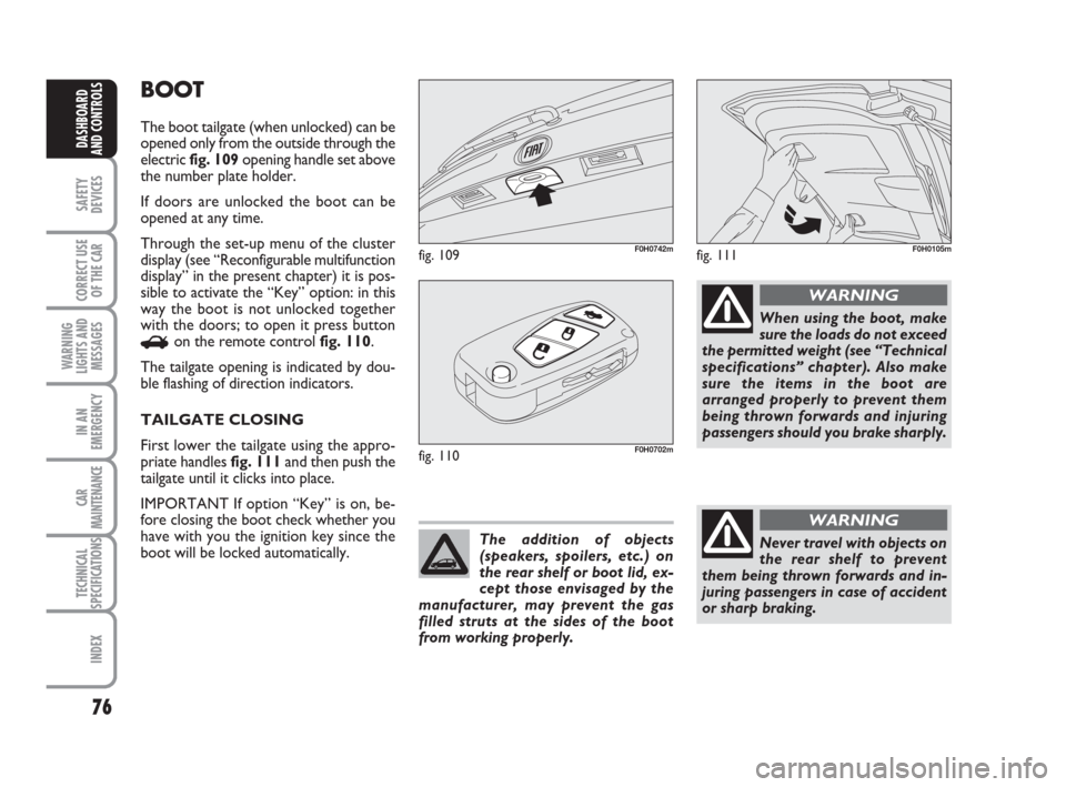 FIAT IDEA 2012 1.G Manual PDF 76
SAFETY
DEVICES
CORRECT USE
OF THE CAR
WARNING
LIGHTS AND
MESSAGES
IN AN
EMERGENCY
CAR
MAINTENANCE
TECHNICAL
SPECIFICATIONS
INDEX
DASHBOARD
AND CONTROLS
BOOT
The boot tailgate (when unlocked) can be FIAT IDEA 2012 1.G Manual PDF 76
SAFETY
DEVICES
CORRECT USE
OF THE CAR
WARNING
LIGHTS AND
MESSAGES
IN AN
EMERGENCY
CAR
MAINTENANCE
TECHNICAL
SPECIFICATIONS
INDEX
DASHBOARD
AND CONTROLS
BOOT
The boot tailgate (when unlocked) can be