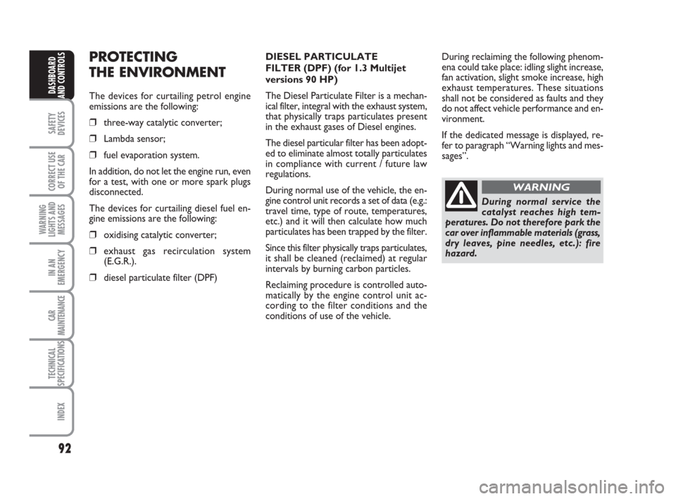 FIAT IDEA 2012 1.G Owners Manual PROTECTING
THE ENVIRONMENT
The devices for curtailing petrol engine
emissions are the following:
❒three-way catalytic converter;
❒Lambda sensor;
❒fuel evaporation system.
In addition, do not let FIAT IDEA 2012 1.G Owners Manual PROTECTING
THE ENVIRONMENT
The devices for curtailing petrol engine
emissions are the following:
❒three-way catalytic converter;
❒Lambda sensor;
❒fuel evaporation system.
In addition, do not let