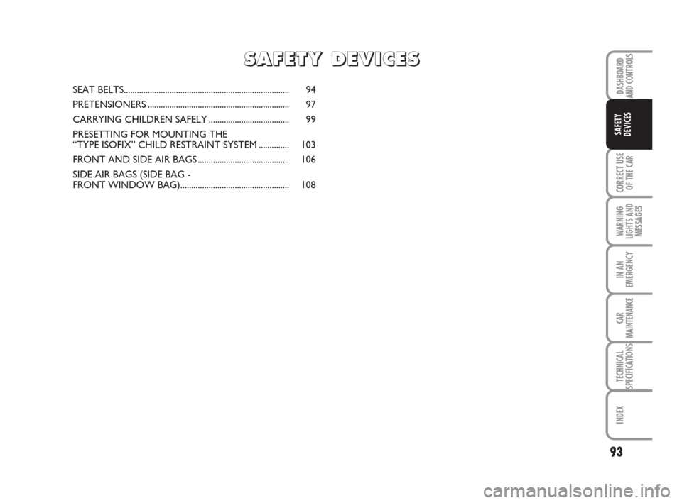 FIAT IDEA 2012 1.G Manual Online 93
CORRECT USE
OF THE CAR
WARNING
LIGHTS AND
MESSAGES
IN AN
EMERGENCY
CAR
MAINTENANCE
TECHNICAL
SPECIFICATIONS
INDEX
DASHBOARD
AND CONTROLS
SAFETY
DEVICES
SEAT BELTS................................... FIAT IDEA 2012 1.G Manual Online 93
CORRECT USE
OF THE CAR
WARNING
LIGHTS AND
MESSAGES
IN AN
EMERGENCY
CAR
MAINTENANCE
TECHNICAL
SPECIFICATIONS
INDEX
DASHBOARD
AND CONTROLS
SAFETY
DEVICES
SEAT BELTS...................................