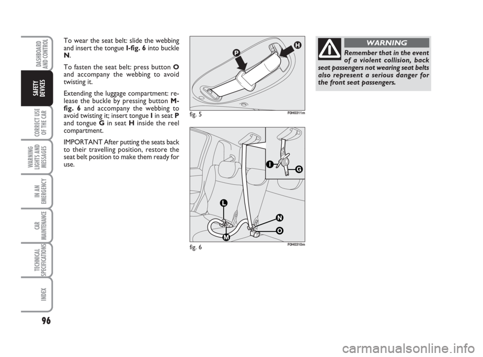 FIAT IDEA 2012 1.G Owners Manual 96
CORRECT USE
OF THE CAR
WARNING
LIGHTS AND
MESSAGES
IN AN
EMERGENCY
CAR
MAINTENANCE
TECHNICAL
SPECIFICATIONS
INDEX
DASHBOARD
AND CONTROL
SAFETY
DEVICES
fig. 5F0H0311m
To wear the seat belt: slide th FIAT IDEA 2012 1.G Owners Manual 96
CORRECT USE
OF THE CAR
WARNING
LIGHTS AND
MESSAGES
IN AN
EMERGENCY
CAR
MAINTENANCE
TECHNICAL
SPECIFICATIONS
INDEX
DASHBOARD
AND CONTROL
SAFETY
DEVICES
fig. 5F0H0311m
To wear the seat belt: slide th