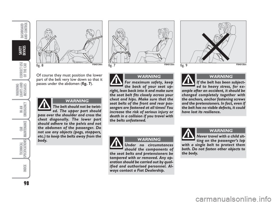 FIAT IDEA 2012 1.G Owners Manual 98
CORRECT USE
OF THE CAR
WARNING
LIGHTS AND
MESSAGES
IN AN
EMERGENCY
CAR
MAINTENANCE
TECHNICAL
SPECIFICATIONS
INDEX
DASHBOARD
AND CONTROL
SAFETY
DEVICES
fig. 7F0H0133mfig. 8F0H0134mfig. 9F0H0135m
The FIAT IDEA 2012 1.G Owners Manual 98
CORRECT USE
OF THE CAR
WARNING
LIGHTS AND
MESSAGES
IN AN
EMERGENCY
CAR
MAINTENANCE
TECHNICAL
SPECIFICATIONS
INDEX
DASHBOARD
AND CONTROL
SAFETY
DEVICES
fig. 7F0H0133mfig. 8F0H0134mfig. 9F0H0135m
The