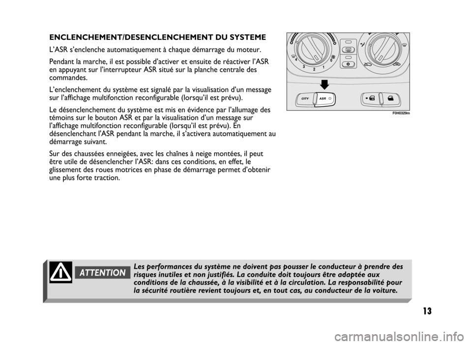 FIAT IDEA 2004 1.G ESP Supplement Manual 13
13 Nero 603.46.431 Supplemento Fiat Idea
F0H0329m
ENCLENCHEMENT/DESENCLENCHEMENT DU SYSTEME
L’ASR s’enclenche automatiquement à chaque démarrage du moteur. 
Pendant la marche, il est possible