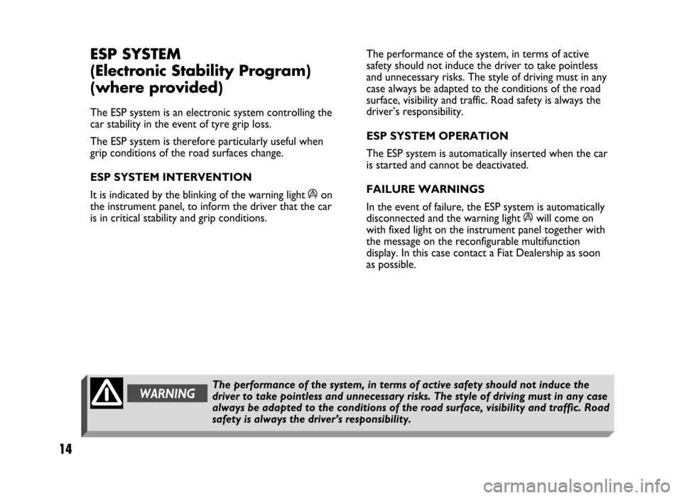 FIAT IDEA 2004 1.G ESP Supplement Manual 14
14 Nero 603.46.431 Supplemento Fiat Idea
ESP SYSTEM
(Electronic Stability Program) 
(where provided)
The ESP system is an electronic system controlling the
car stability in the event of tyre grip l