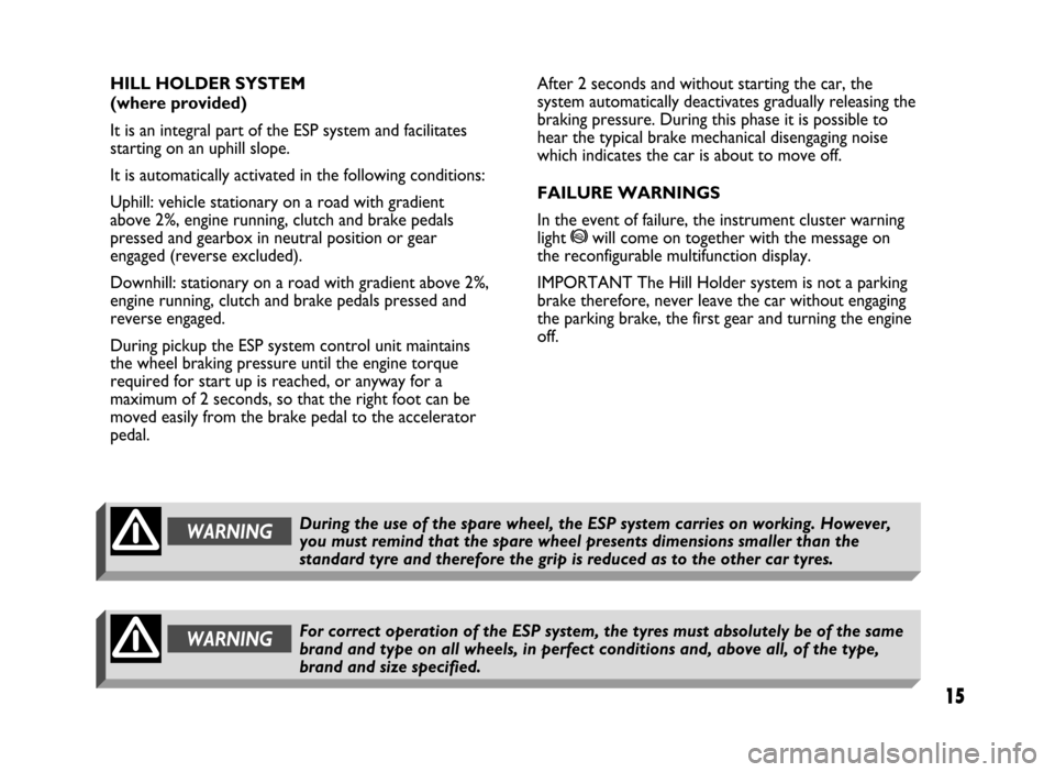 FIAT IDEA 2004 1.G ESP Supplement Manual 15
15 Nero 603.46.431 Supplemento Fiat Idea
HILL HOLDER SYSTEM 
(where provided)
It is an integral part of the ESP system and facilitates
starting on an uphill slope.
It is automatically activated in 