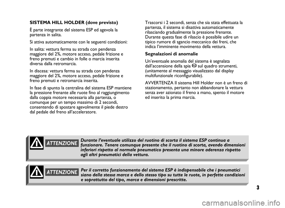 FIAT IDEA 2004 1.G ESP Supplement Manual 3
3 Nero 603.46.431 Supplemento Fiat Idea 
SISTEMA HILL HOLDER (dove previsto)
È parte integrante del sistema ESP ed agevola la
partenza in salita.
Si attiva automaticamente con le seguenti condizion