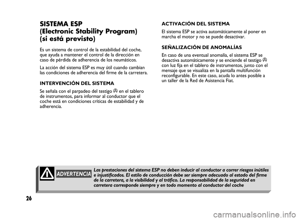 FIAT IDEA 2004 1.G ESP Supplement Manual 26
26 Nero 603.46.431 Supplemento Fiat Idea
SISTEMA ESP
(Electronic Stability Program)
(si está previsto)
Es un sistema de control de la estabilidad del coche,
que ayuda a mantener el control de la FIAT IDEA 2004 1.G ESP Supplement Manual 26
26 Nero 603.46.431 Supplemento Fiat Idea
SISTEMA ESP
(Electronic Stability Program)
(si está previsto)
Es un sistema de control de la estabilidad del coche,
que ayuda a mantener el control de la