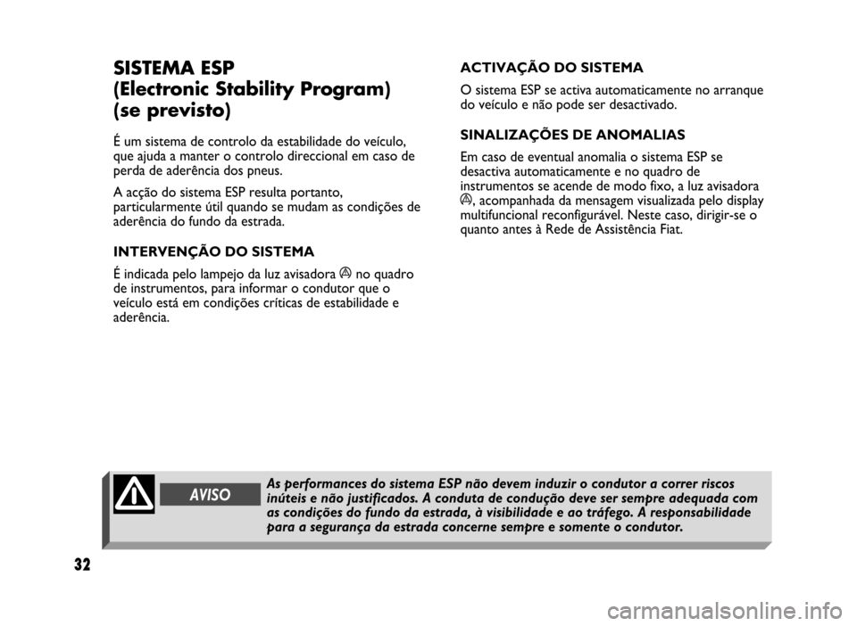 FIAT IDEA 2004 1.G ESP Supplement Manual 32
32 Nero 603.46.431 Supplemento Fiat Idea
SISTEMA ESP
(Electronic Stability Program) 
(se previsto)
É um sistema de controlo da estabilidade do veículo,
que ajuda a manter o controlo direccional e