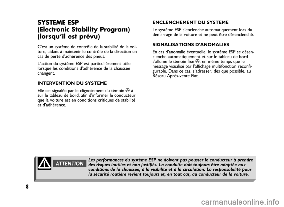 FIAT IDEA 2004 1.G ESP Supplement Manual 8
8 Nero 603.46.431 Supplemento Fiat Idea
SYSTEME ESP
(Electronic Stability Program) 
(lorsqu’il est prévu)
C’est un système de contrôle de la stabilité de la voi-
ture, aidant à maintenir le