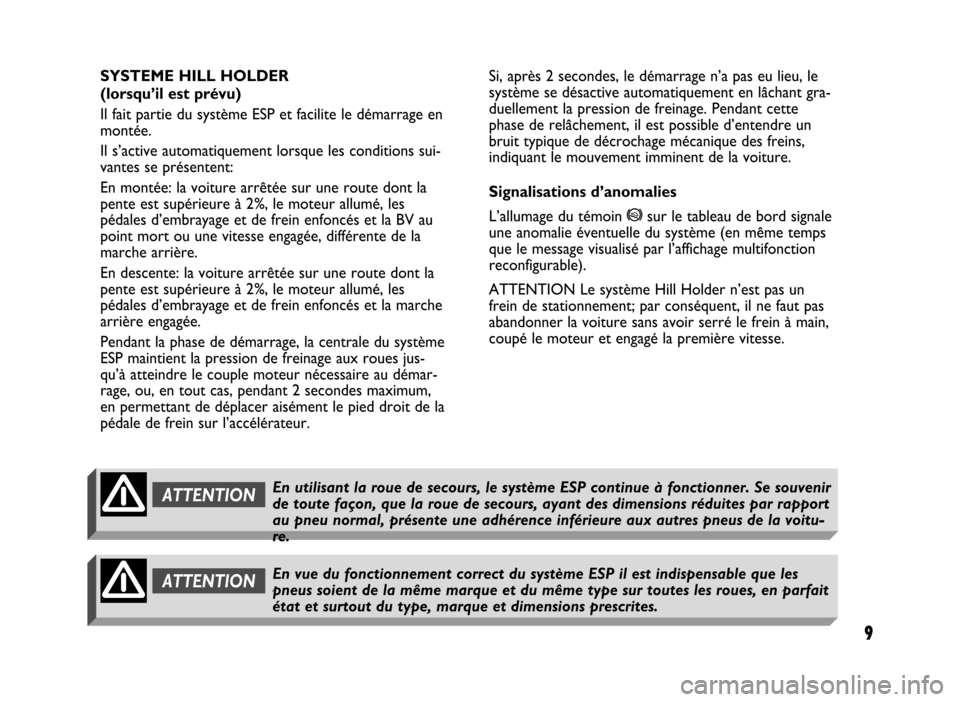 FIAT IDEA 2004 1.G ESP Supplement Manual 9
9 Nero 603.46.431 Supplemento Fiat Idea
SYSTEME HILL HOLDER 
(lorsqu’il est prévu)
Il fait partie du système ESP et facilite le démarrage en
montée.
Il s’active automatiquement lorsque les c