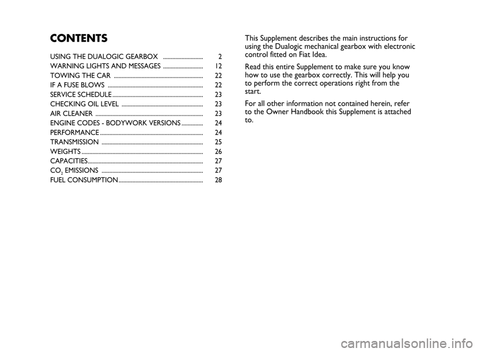 FIAT IDEA 2005 1.G Dualogic Transmission Manual USING THE DUALOGIC GEARBOX  .......................... 2
WARNING LIGHTS AND MESSAGES .......................... 12
TOWING THE CAR  .......................................................... 22
IF A FU