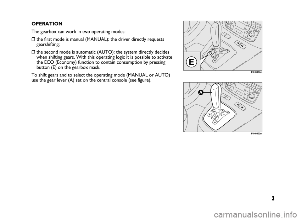 FIAT IDEA 2005 1.G Dualogic Transmission Manual 3
OPERATION
The gearbox can work in two operating modes:
❒the first mode is manual (MANUAL): the driver directly requests
gearshifting;
❒the second mode is automatic (AUTO): the system directly d FIAT IDEA 2005 1.G Dualogic Transmission Manual 3
OPERATION
The gearbox can work in two operating modes:
❒the first mode is manual (MANUAL): the driver directly requests
gearshifting;
❒the second mode is automatic (AUTO): the system directly d