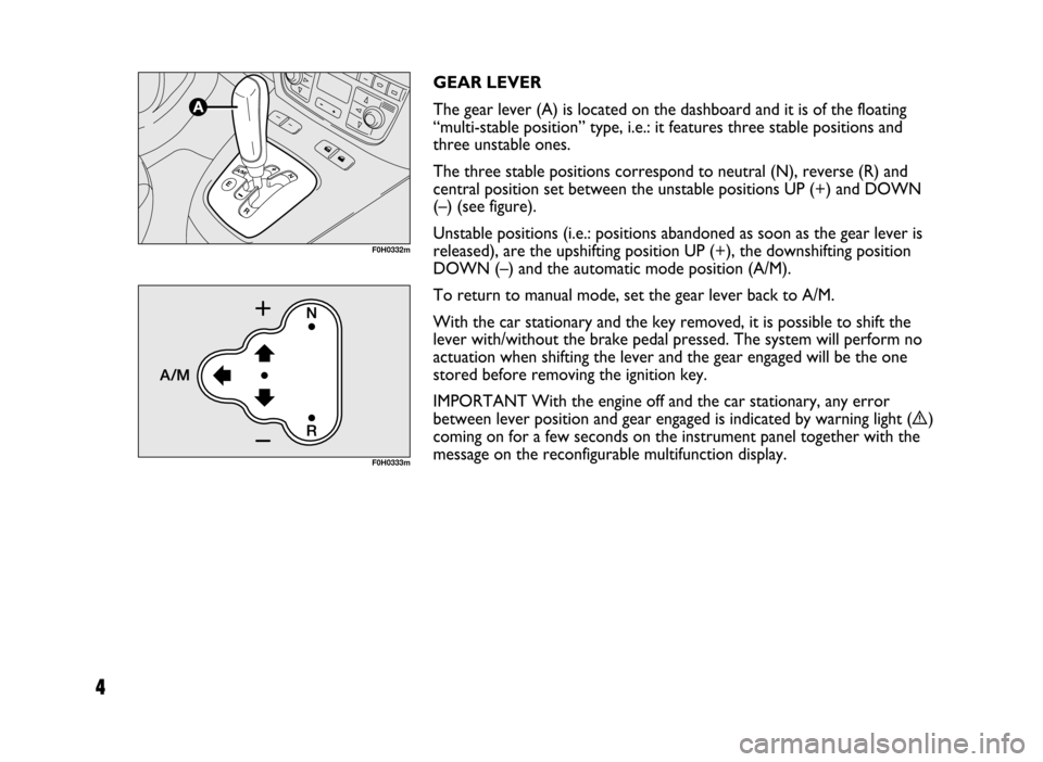 FIAT IDEA 2005 1.G Dualogic Transmission Manual 4
GEAR LEVER
The gear lever (A) is located on the dashboard and it is of the floating
“multi-stable position” type, i.e.: it features three stable positions and
three unstable ones.
The three sta FIAT IDEA 2005 1.G Dualogic Transmission Manual 4
GEAR LEVER
The gear lever (A) is located on the dashboard and it is of the floating
“multi-stable position” type, i.e.: it features three stable positions and
three unstable ones.
The three sta