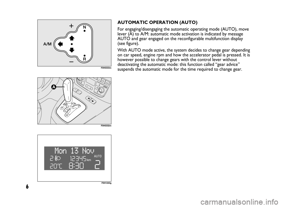 FIAT IDEA 2005 1.G Dualogic Transmission Manual 6
AUTOMATIC OPERATION (AUTO)
For engaging/disengaging the automatic operating mode (AUTO), move
lever (A) to A/M: automatic mode activation is indicated by message
AUTO and gear engaged on the reconfi FIAT IDEA 2005 1.G Dualogic Transmission Manual 6
AUTOMATIC OPERATION (AUTO)
For engaging/disengaging the automatic operating mode (AUTO), move
lever (A) to A/M: automatic mode activation is indicated by message
AUTO and gear engaged on the reconfi