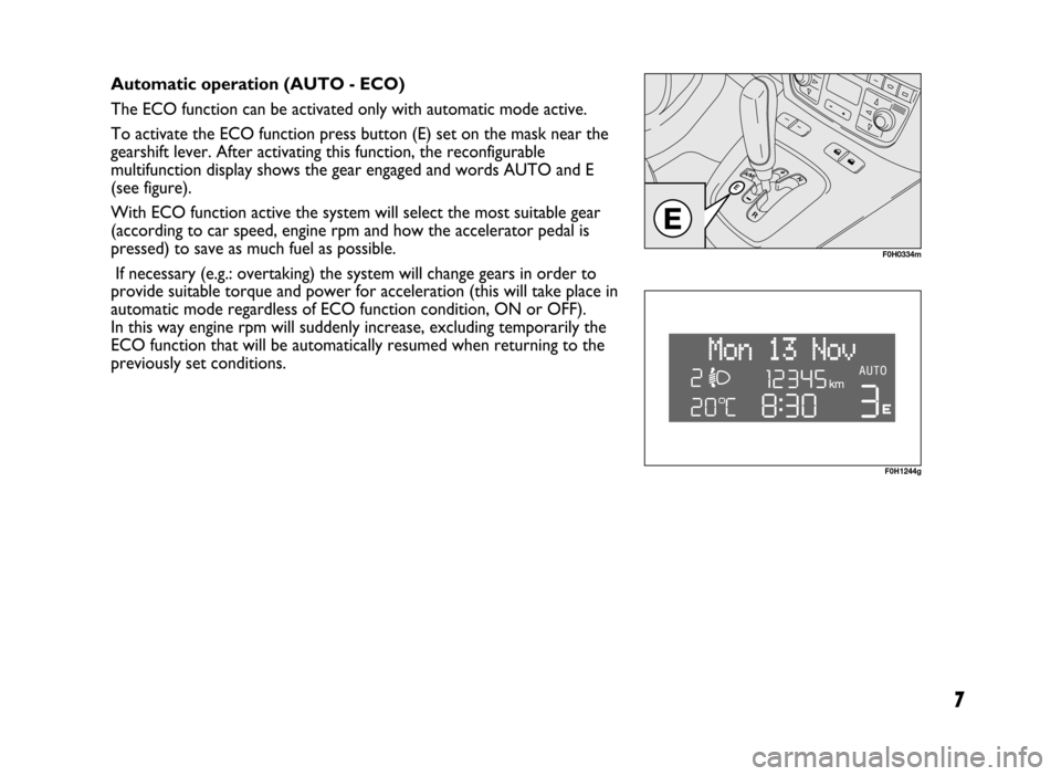 FIAT IDEA 2005 1.G Dualogic Transmission Manual 7
Automatic operation (AUTO - ECO)
The ECO function can be activated only with automatic mode active.
To activate the ECO function press button (E) set on the mask near the
gearshift lever. After acti FIAT IDEA 2005 1.G Dualogic Transmission Manual 7
Automatic operation (AUTO - ECO)
The ECO function can be activated only with automatic mode active.
To activate the ECO function press button (E) set on the mask near the
gearshift lever. After acti