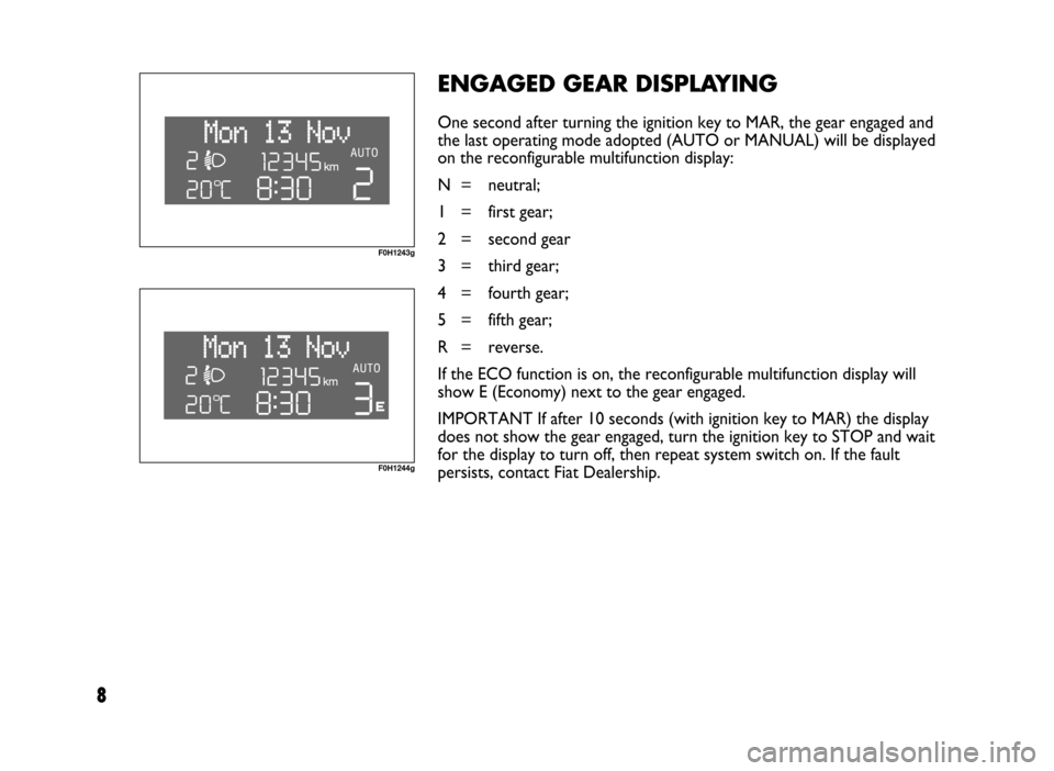 FIAT IDEA 2005 1.G Dualogic Transmission Manual 8
ENGAGED GEAR DISPLAYING
One second after turning the ignition key to MAR, the gear engaged and
the last operating mode adopted (AUTO or MANUAL) will be displayed
on the reconfigurable multifunction 