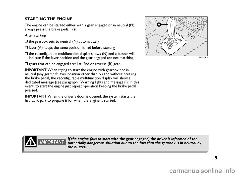 FIAT IDEA 2005 1.G Dualogic Transmission Manual 9
STARTING THE ENGINE
The engine can be started either with a gear engaged or in neutral (N),
always press the brake pedal first.
After starting:
❒the gearbox sets to neutral (N) automatically
❒le FIAT IDEA 2005 1.G Dualogic Transmission Manual 9
STARTING THE ENGINE
The engine can be started either with a gear engaged or in neutral (N),
always press the brake pedal first.
After starting:
❒the gearbox sets to neutral (N) automatically
❒le