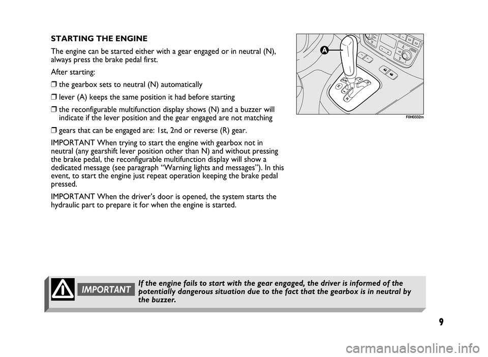FIAT IDEA 2005 1.G Dualogic Transmission Manual 9
STARTING THE ENGINE
The engine can be started either with a gear engaged or in neutral (N),
always press the brake pedal first.
After starting:
❒the gearbox sets to neutral (N) automatically
❒le