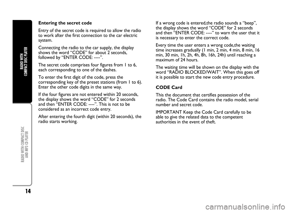 FIAT IDEA 2005 1.G Radio CD Manual 14
RADIO WITH COMPACT DISC 
AND MP3 CD PLAYER
RADIO WITH 
COMPACT DISC PLAYER
Entering the secret code
Entry of the secret code is required to allow the radio
to work after the first connection to the