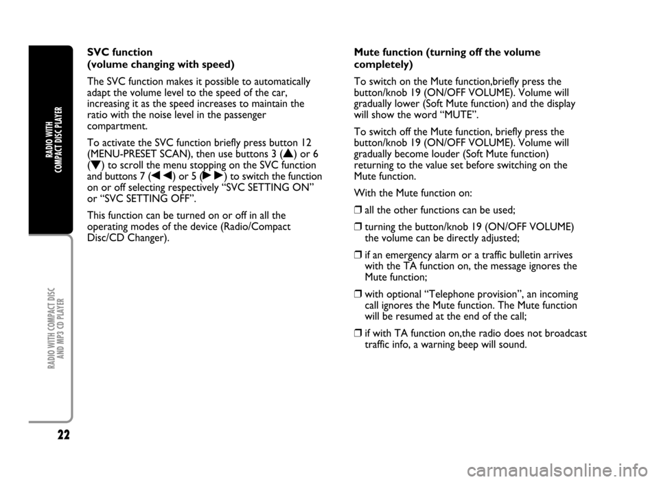 FIAT IDEA 2005 1.G Radio CD Manual 22
RADIO WITH COMPACT DISC 
AND MP3 CD PLAYER
RADIO WITH 
COMPACT DISC PLAYER
SVC function
(volume changing with speed)
The SVC function makes it possible to automatically
adapt the volume level to th