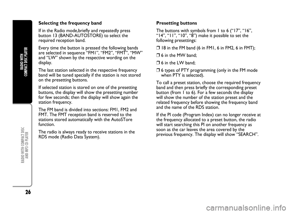 FIAT IDEA 2005 1.G Radio CD Manual 26
RADIO WITH COMPACT DISC 
AND MP3 CD PLAYER
RADIO WITH 
COMPACT DISC PLAYER
Selecting the frequency band
If in the Radio mode,briefly and repeatedly press
button 13 (BAND-AUTOSTORE) to select the
re