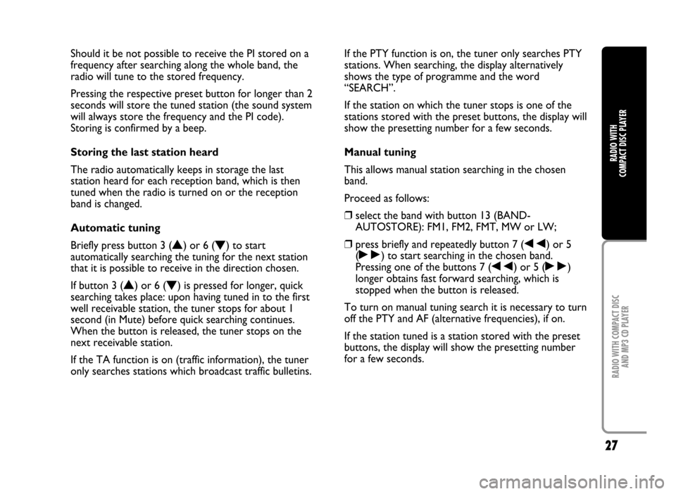 FIAT IDEA 2005 1.G Radio CD Manual 27
RADIO WITH COMPACT DISC 
AND MP3 CD PLAYER
RADIO WITH 
COMPACT DISC PLAYER
Should it be not possible to receive the PI stored on a
frequency after searching along the whole band, the
radio will tun
