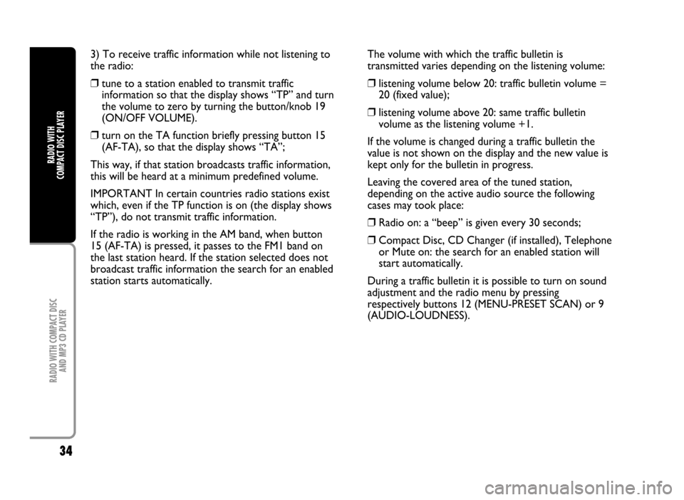 FIAT IDEA 2005 1.G Radio CD Manual 34
RADIO WITH COMPACT DISC 
AND MP3 CD PLAYER
RADIO WITH 
COMPACT DISC PLAYER
3) To receive traffic information while not listening to
the radio:
❒tune to a station enabled to transmit traffic
infor