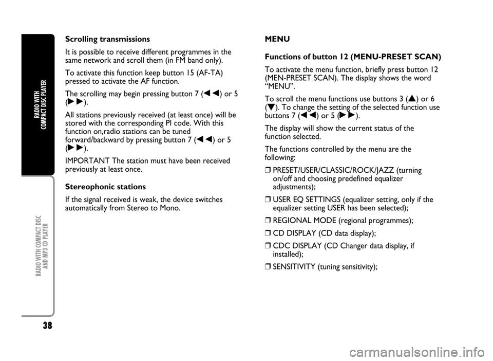 FIAT IDEA 2005 1.G Radio CD Manual 38
RADIO WITH COMPACT DISC
AND MP3 CD PLAYER
RADIO WITH
COMPACT DISC PLAYER
Scrolling transmissions
It is possible to receive different programmes in the
same network and scroll them (in FM band onl FIAT IDEA 2005 1.G Radio CD Manual 38
RADIO WITH COMPACT DISC
AND MP3 CD PLAYER
RADIO WITH
COMPACT DISC PLAYER
Scrolling transmissions
It is possible to receive different programmes in the
same network and scroll them (in FM band onl
