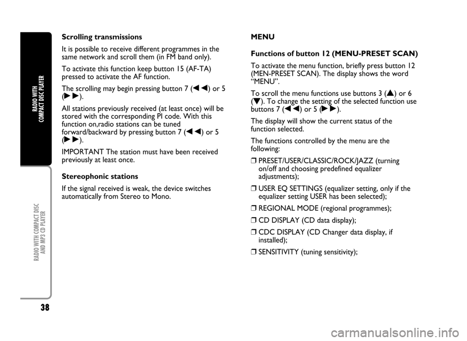 FIAT IDEA 2005 1.G Radio CD Manual 38
RADIO WITH COMPACT DISC 
AND MP3 CD PLAYER
RADIO WITH 
COMPACT DISC PLAYER
Scrolling transmissions
It is possible to receive different programmes in the
same network and scroll them (in FM band onl