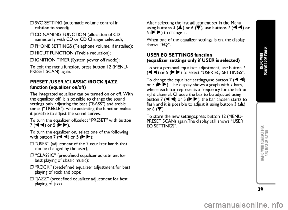 FIAT IDEA 2005 1.G Radio CD Manual 39
RADIO WITH COMPACT DISC
AND MP3 CD PLAYER
RADIO WITH
COMPACT DISC PLAYER
❒SVC SETTING (automatic volume control in
relation to speed);
❒CD NAMING FUNCTION (allocation of CD
names,only with CD FIAT IDEA 2005 1.G Radio CD Manual 39
RADIO WITH COMPACT DISC
AND MP3 CD PLAYER
RADIO WITH
COMPACT DISC PLAYER
❒SVC SETTING (automatic volume control in
relation to speed);
❒CD NAMING FUNCTION (allocation of CD
names,only with CD