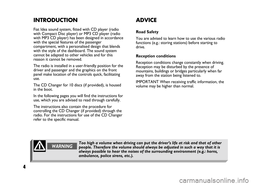 FIAT IDEA 2005 1.G Radio CD Manual 4
INTRODUCTION
Fiat Idea sound system, fitted with CD player (radio
with Compact Disc player) or MP3 CD player (radio
with MP3 CD player) has been designed in accordance
with the special features of t