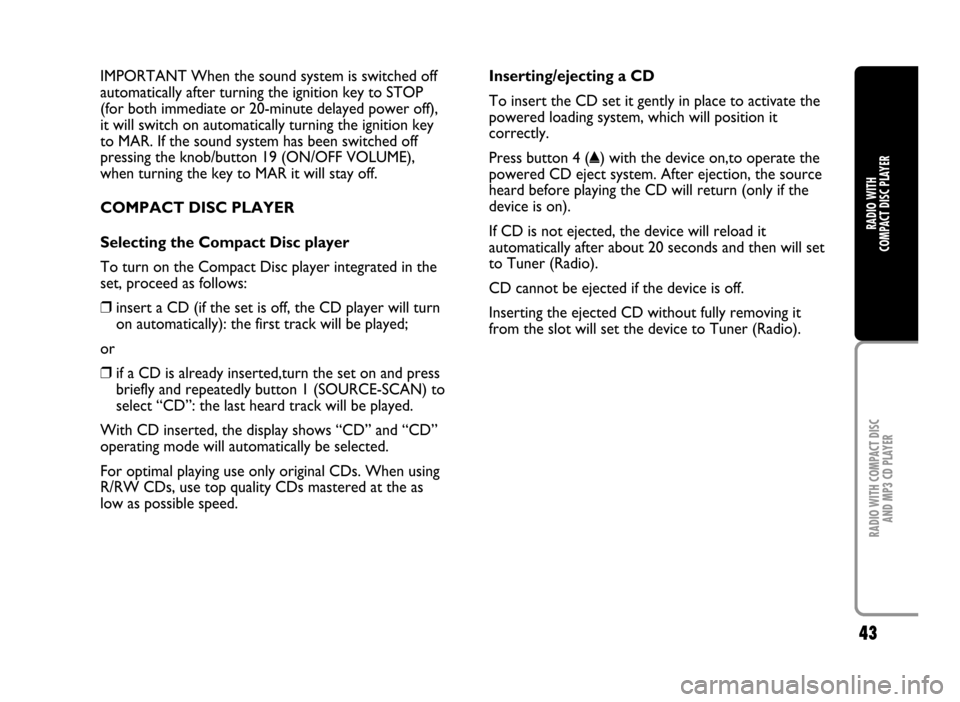 FIAT IDEA 2005 1.G Radio CD Manual 43
RADIO WITH COMPACT DISC
AND MP3 CD PLAYER
RADIO WITH
COMPACT DISC PLAYER
IMPORTANT When the sound system is switched off
automatically after turning the ignition key to STOP
(for both immediate o FIAT IDEA 2005 1.G Radio CD Manual 43
RADIO WITH COMPACT DISC
AND MP3 CD PLAYER
RADIO WITH
COMPACT DISC PLAYER
IMPORTANT When the sound system is switched off
automatically after turning the ignition key to STOP
(for both immediate o