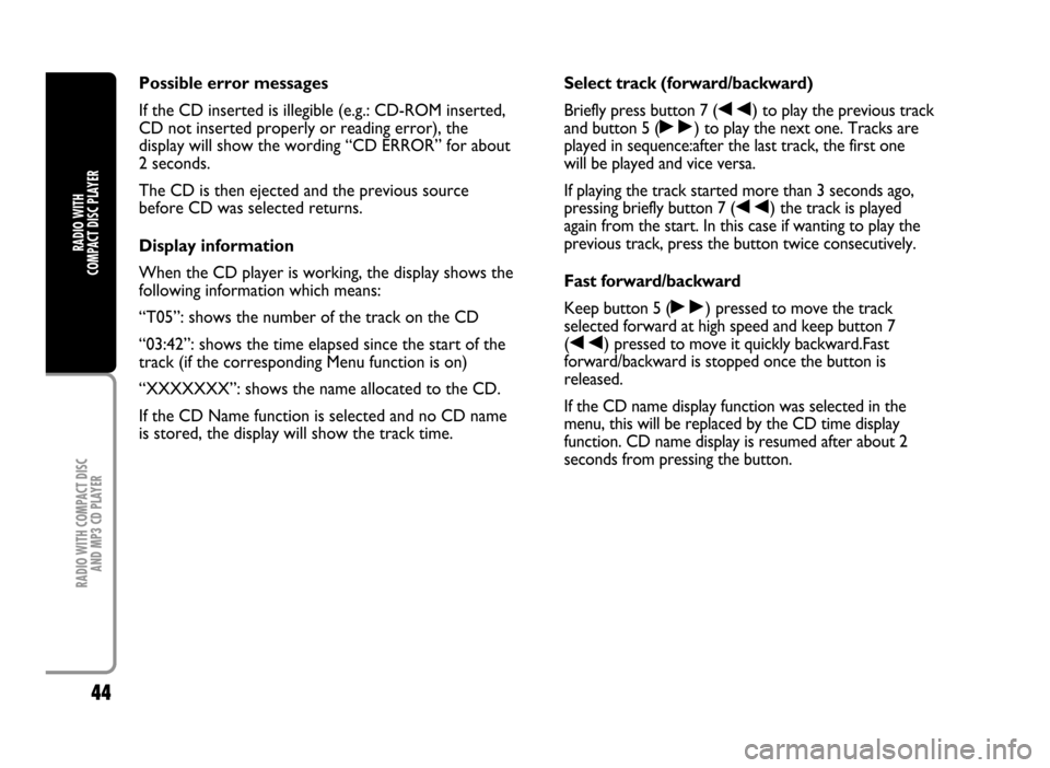 FIAT IDEA 2005 1.G Radio CD Manual 44
RADIO WITH COMPACT DISC
AND MP3 CD PLAYER
RADIO WITH
COMPACT DISC PLAYER
Possible error messages
If the CD inserted is illegible (e.g.: CD-ROM inserted,
CD not inserted properly or reading error) FIAT IDEA 2005 1.G Radio CD Manual 44
RADIO WITH COMPACT DISC
AND MP3 CD PLAYER
RADIO WITH
COMPACT DISC PLAYER
Possible error messages
If the CD inserted is illegible (e.g.: CD-ROM inserted,
CD not inserted properly or reading error)