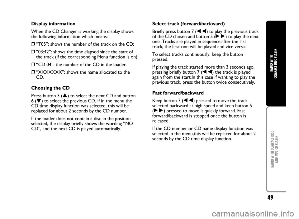FIAT IDEA 2005 1.G Radio CD Manual 49
RADIO WITH COMPACT DISC
AND MP3 CD PLAYER
RADIO WITH
COMPACT DISC PLAYER
Display information
When the CD Changer is working,the display shows
the following information which means:
❒“T05”: FIAT IDEA 2005 1.G Radio CD Manual 49
RADIO WITH COMPACT DISC
AND MP3 CD PLAYER
RADIO WITH
COMPACT DISC PLAYER
Display information
When the CD Changer is working,the display shows
the following information which means:
❒“T05”: