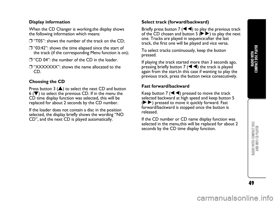 FIAT IDEA 2005 1.G Radio CD Manual 49
RADIO WITH COMPACT DISC 
AND MP3 CD PLAYER
RADIO WITH 
COMPACT DISC PLAYER
Display information
When the CD Changer is working,the display shows
the following information which means:
❒“T05”: 