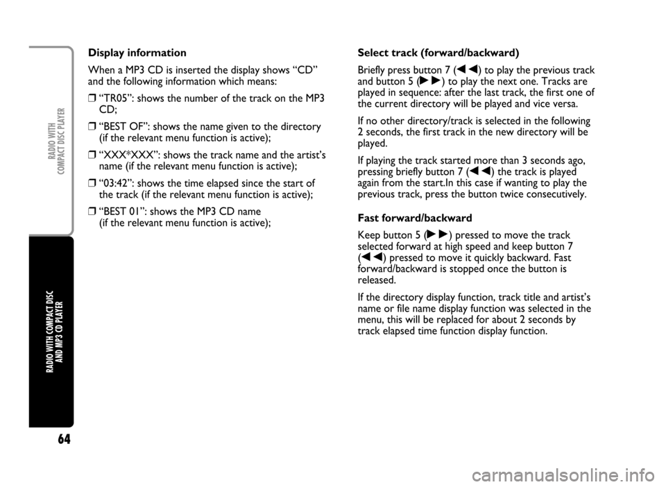 FIAT IDEA 2005 1.G Radio CD Manual 64
RADIO WITH COMPACT DISC
AND MP3 CD PLAYERRADIO WITH
COMPACT DISC PLAYER
Display information
When a MP3 CD is inserted the display shows “CD”
and the following information which means:
❒“T FIAT IDEA 2005 1.G Radio CD Manual 64
RADIO WITH COMPACT DISC
AND MP3 CD PLAYERRADIO WITH
COMPACT DISC PLAYER
Display information
When a MP3 CD is inserted the display shows “CD”
and the following information which means:
❒“T