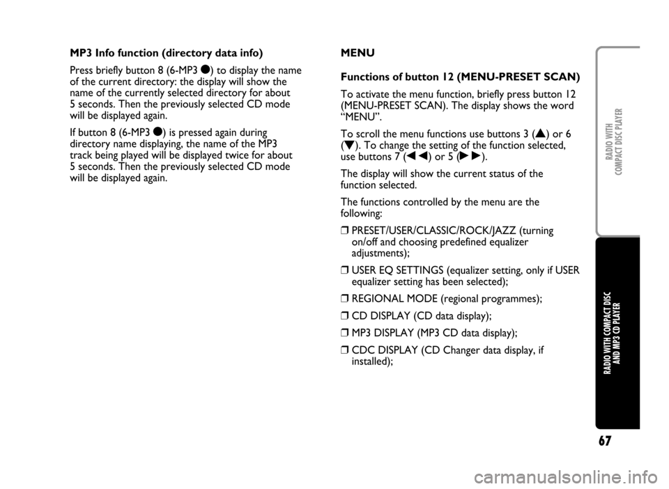 FIAT IDEA 2005 1.G Radio CD Manual 67
RADIO WITH COMPACT DISC
AND MP3 CD PLAYERRADIO WITH
COMPACT DISC PLAYER
MENU
Functions of button 12 (MENU-PRESET SCAN)
To activate the menu function, briefly press button 12
(MENU-PRESET SCAN). T FIAT IDEA 2005 1.G Radio CD Manual 67
RADIO WITH COMPACT DISC
AND MP3 CD PLAYERRADIO WITH
COMPACT DISC PLAYER
MENU
Functions of button 12 (MENU-PRESET SCAN)
To activate the menu function, briefly press button 12
(MENU-PRESET SCAN). T