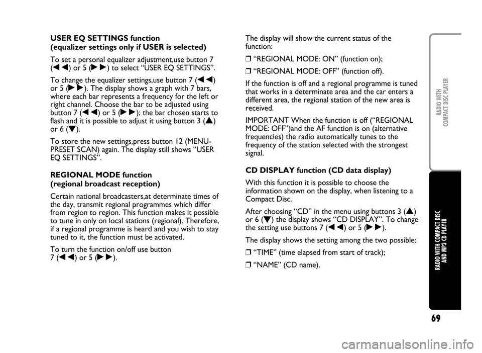 FIAT IDEA 2005 1.G Radio CD Manual 69
RADIO WITH COMPACT DISC
AND MP3 CD PLAYERRADIO WITH
COMPACT DISC PLAYER
USER EQ SETTINGS function
(equalizer settings only if USER is selected)
To set a personal equalizer adjustment,use button 7 FIAT IDEA 2005 1.G Radio CD Manual 69
RADIO WITH COMPACT DISC
AND MP3 CD PLAYERRADIO WITH
COMPACT DISC PLAYER
USER EQ SETTINGS function
(equalizer settings only if USER is selected)
To set a personal equalizer adjustment,use button 7