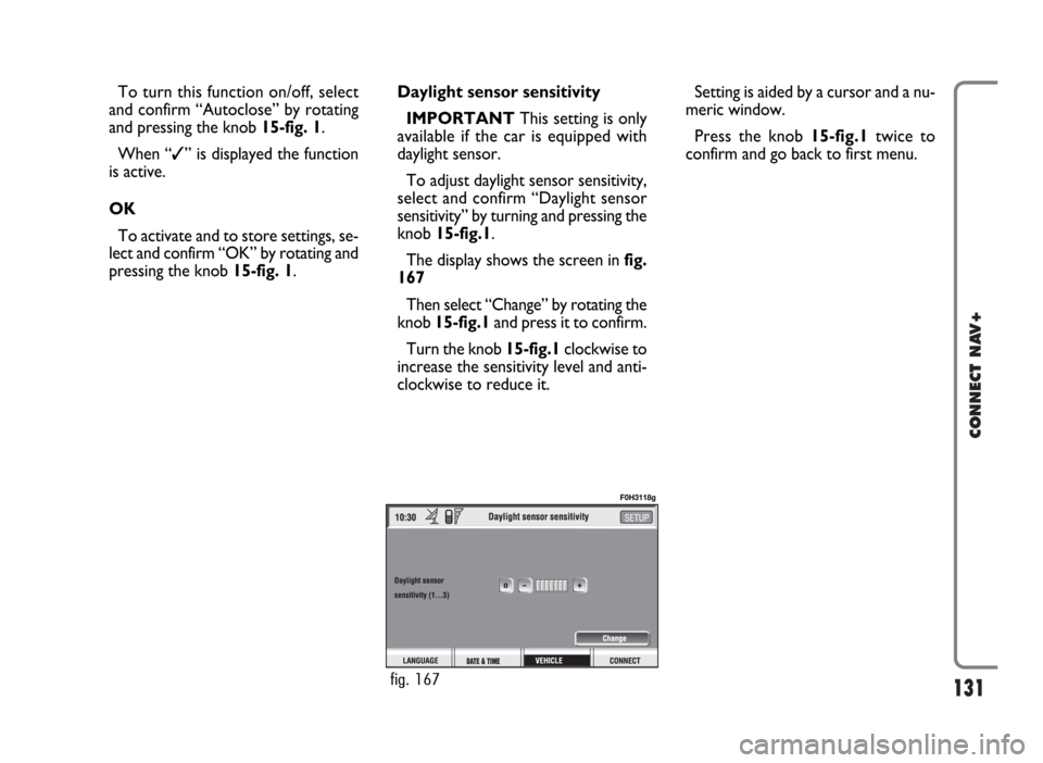 FIAT IDEA 2006 1.G Connect NavPlus Manual 131
CONNECT NAV+
To turn this function on/off, select
and confirm “Autoclose” by rotating
and pressing the knob 15-fig. 1.
When “✓” is displayed the function
is active.
OK
To activate and to FIAT IDEA 2006 1.G Connect NavPlus Manual 131
CONNECT NAV+
To turn this function on/off, select
and confirm “Autoclose” by rotating
and pressing the knob 15-fig. 1.
When “✓” is displayed the function
is active.
OK
To activate and to