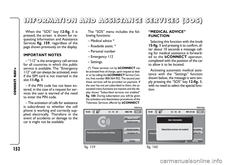 FIAT IDEA 2006 1.G Connect NavPlus Manual 152
CONNECT NAV+
When the “SOS” key 12-fig. 1is
pressed, the screen is shown for re-
questing Information and Assistance
Services fig. 159, regardless of the
page shown previously on the display. FIAT IDEA 2006 1.G Connect NavPlus Manual 152
CONNECT NAV+
When the “SOS” key 12-fig. 1is
pressed, the screen is shown for re-
questing Information and Assistance
Services fig. 159, regardless of the
page shown previously on the display.