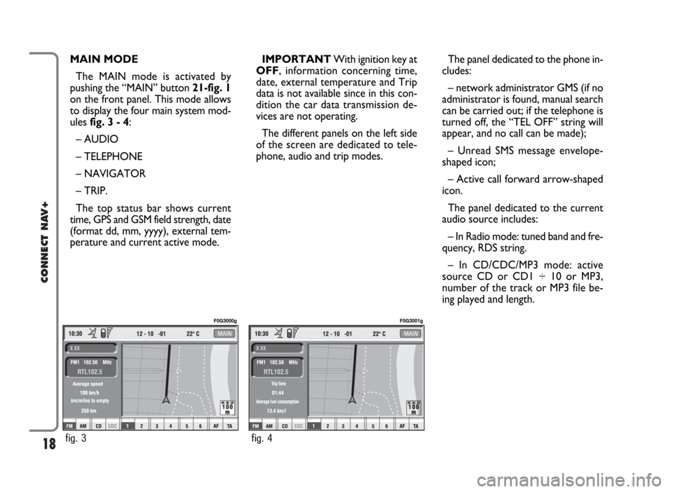 FIAT IDEA 2006 1.G Connect NavPlus Manual 18
CONNECT NAV+
MAIN MODE 
The MAIN mode is activated by
pushing the “MAIN” button 21-fig. 1
on the front panel. This mode allows
to display the four main system mod-
ules fig. 3 - 4:
– AUDIO
�