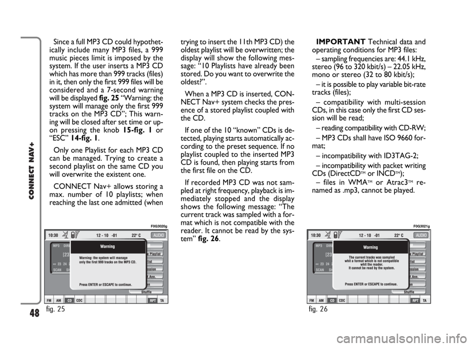 FIAT IDEA 2006 1.G Connect NavPlus Manual 48
CONNECT NAV+
Since a full MP3 CD could hypothet-
ically include many MP3 files, a 999
music pieces limit is imposed by the
system. If the user inserts a MP3 CD
which has more than 999 tracks (files FIAT IDEA 2006 1.G Connect NavPlus Manual 48
CONNECT NAV+
Since a full MP3 CD could hypothet-
ically include many MP3 files, a 999
music pieces limit is imposed by the
system. If the user inserts a MP3 CD
which has more than 999 tracks (files