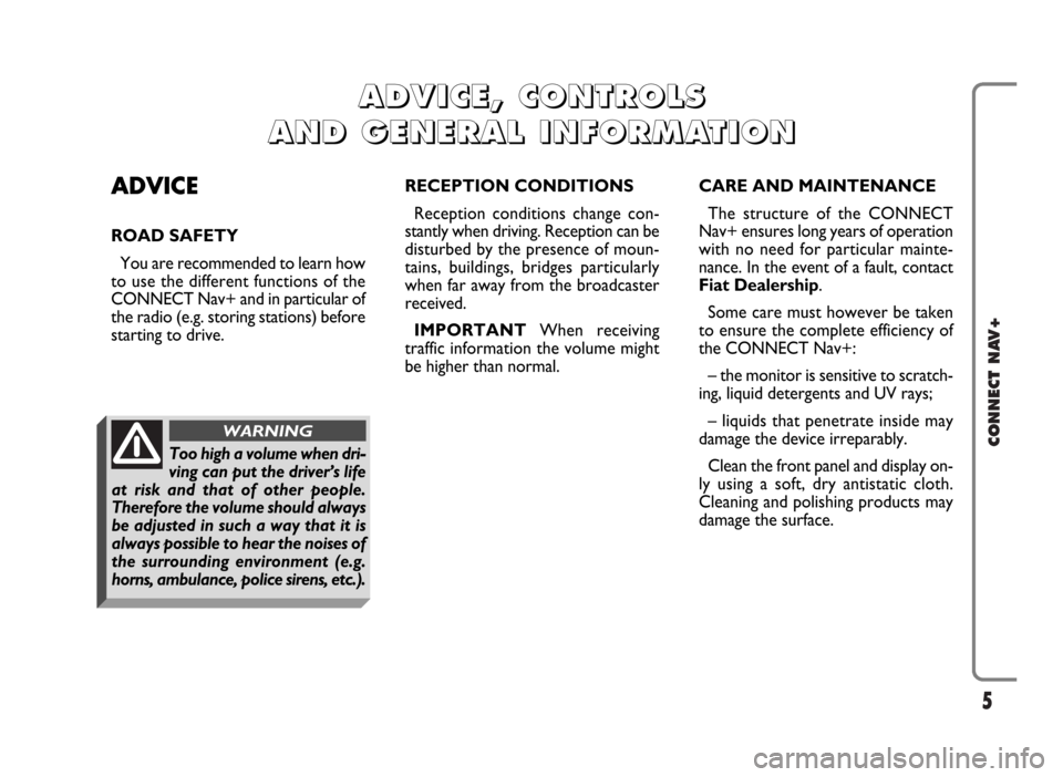 FIAT IDEA 2006 1.G Connect NavPlus Manual 5
CONNECT NAV+
ADVICE
ROAD SAFETY
You are recommended to learn how
to use the different functions of the
CONNECT Nav+ and in particular of
the radio (e.g. storing stations) before
starting to drive.RE