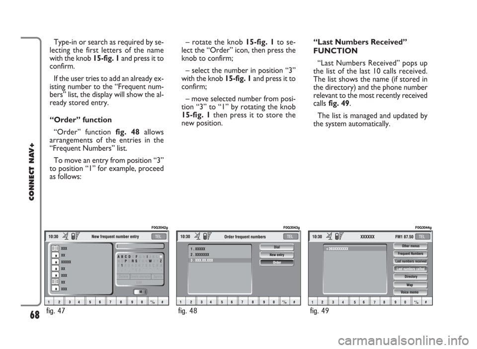 FIAT IDEA 2006 1.G Connect NavPlus Manual Type-in or search as required by se-
lecting the first letters of the name
with the knob 15-fig. 1and press it to
confirm.
If the user tries to add an already ex-
isting number to the “Frequent num- FIAT IDEA 2006 1.G Connect NavPlus Manual Type-in or search as required by se-
lecting the first letters of the name
with the knob 15-fig. 1and press it to
confirm.
If the user tries to add an already ex-
isting number to the “Frequent num-