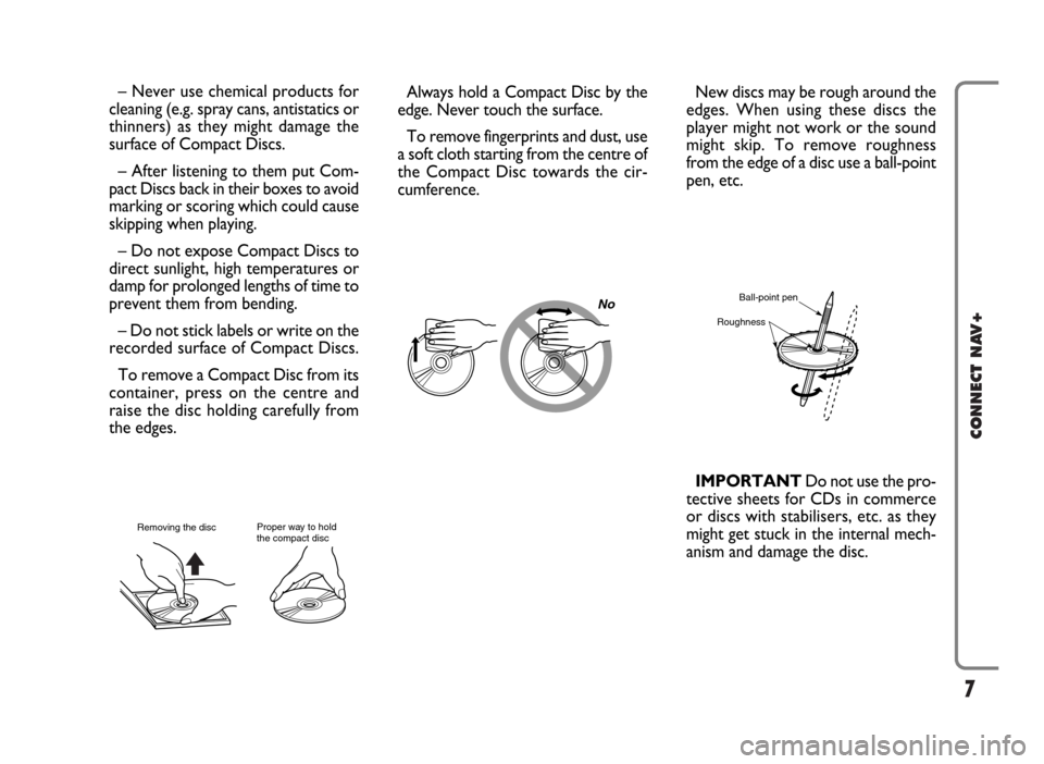 FIAT IDEA 2006 1.G Connect NavPlus Manual 7
CONNECT NAV+
No
– Never use chemical products for
cleaning (e.g. spray cans, antistatics or
thinners) as they might damage the
surface of Compact Discs.
– After listening to them put Com-
pact D