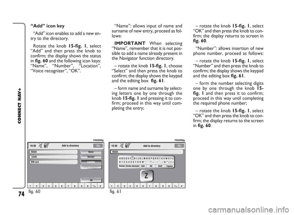 FIAT IDEA 2006 1.G Connect NavPlus Manual “Add” icon key
“Add” icon enables to add a new en-
try to the directory.
Rotate the knob 15-fig. 1, select
“Add” and then press the knob to
confirm; the display shows the status
in fig. 60 FIAT IDEA 2006 1.G Connect NavPlus Manual “Add” icon key
“Add” icon enables to add a new en-
try to the directory.
Rotate the knob 15-fig. 1, select
“Add” and then press the knob to
confirm; the display shows the status
in fig. 60