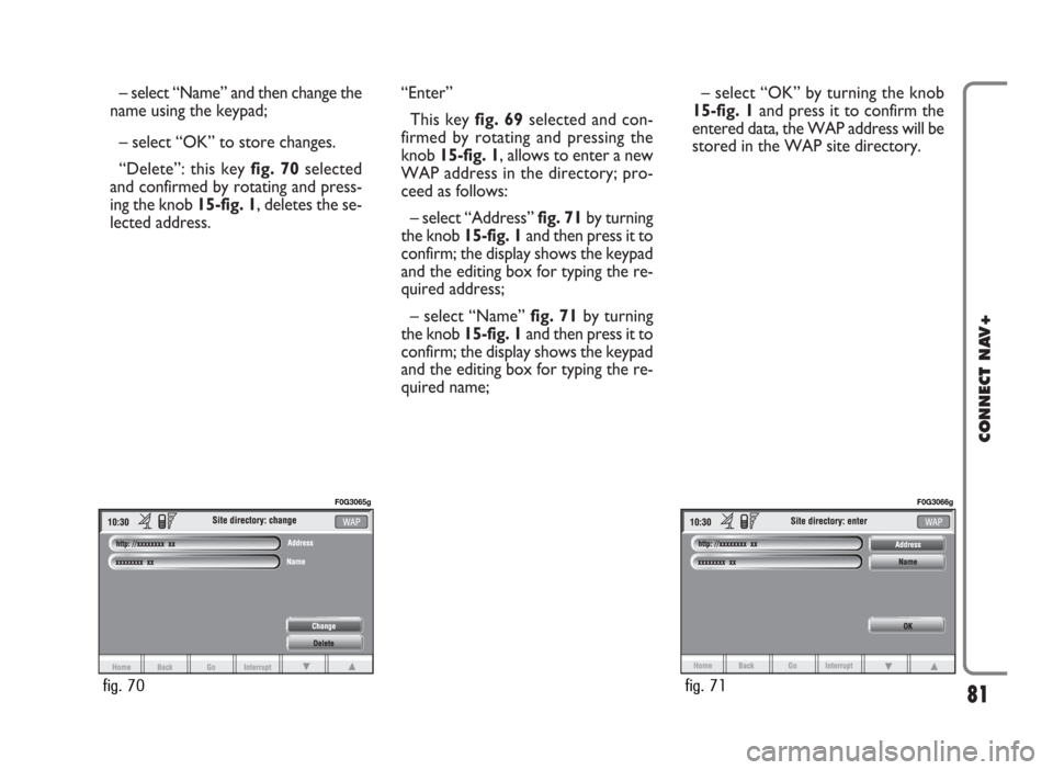 FIAT IDEA 2006 1.G Connect NavPlus Manual – select “Name” and then change the
name using the keypad;
– select “OK” to store changes.
“Delete”: this key fig. 70selected
and confirmed by rotating and press-
ing the knob 15-fig. FIAT IDEA 2006 1.G Connect NavPlus Manual – select “Name” and then change the
name using the keypad;
– select “OK” to store changes.
“Delete”: this key fig. 70selected
and confirmed by rotating and press-
ing the knob 15-fig.