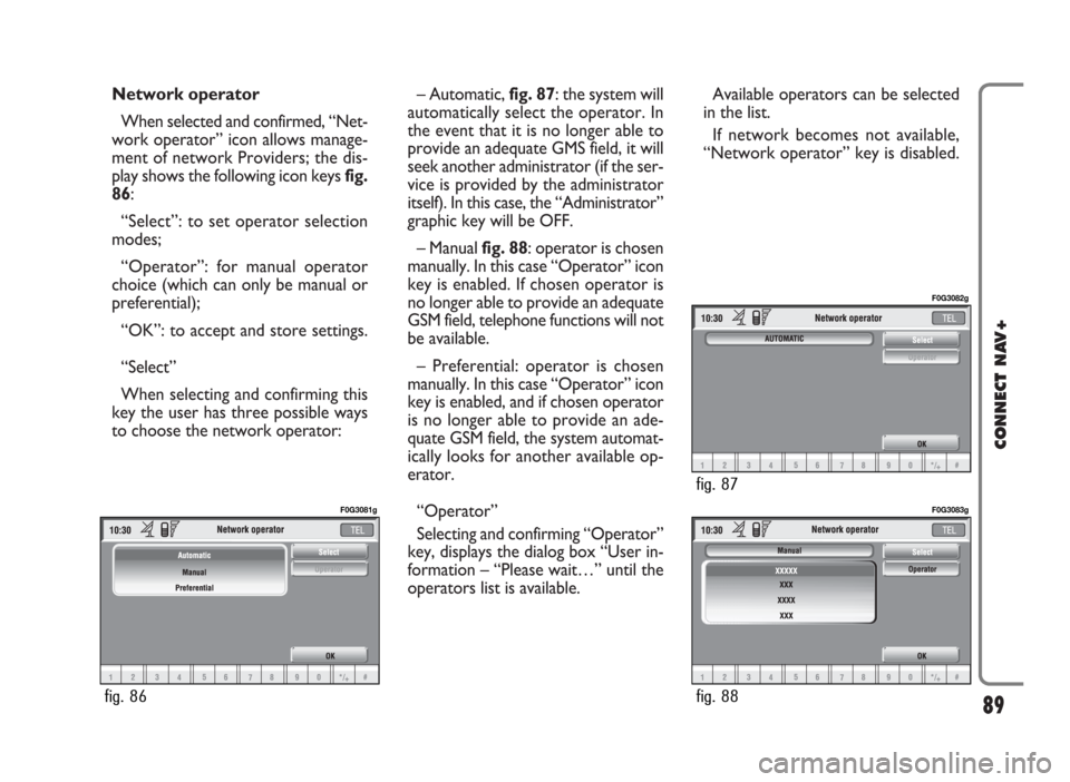 FIAT IDEA 2006 1.G Connect NavPlus Manual Network operator
When selected and confirmed, “Net-
work operator” icon allows manage-
ment of network Providers; the dis-
play shows the following icon keys fig.
86:
“Select”: to set operator FIAT IDEA 2006 1.G Connect NavPlus Manual Network operator
When selected and confirmed, “Net-
work operator” icon allows manage-
ment of network Providers; the dis-
play shows the following icon keys fig.
86:
“Select”: to set operator