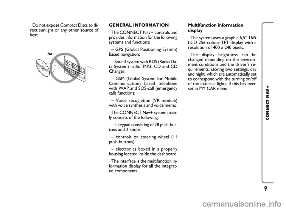 FIAT IDEA 2006 1.G Connect NavPlus Manual 9
CONNECT NAV+
Do not expose Compact Discs to di-
rect sunlight or any other source of
heat.GENERAL INFORMATION
The CONNECT Nav+ controls and
provides information for the following
systems and functio